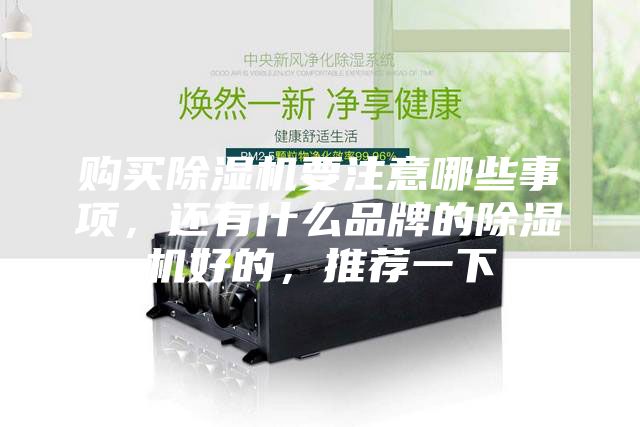 購(gòu)買(mǎi)除濕機(jī)要注意哪些事項(xiàng)，還有什么品牌的除濕機(jī)好的，推薦一下