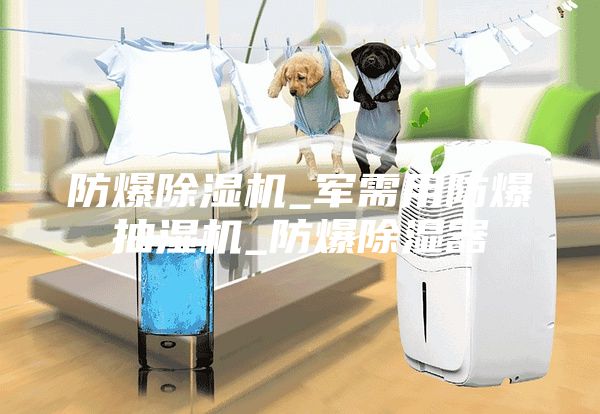 防爆除濕機_軍需用防爆抽濕機_防爆除濕器