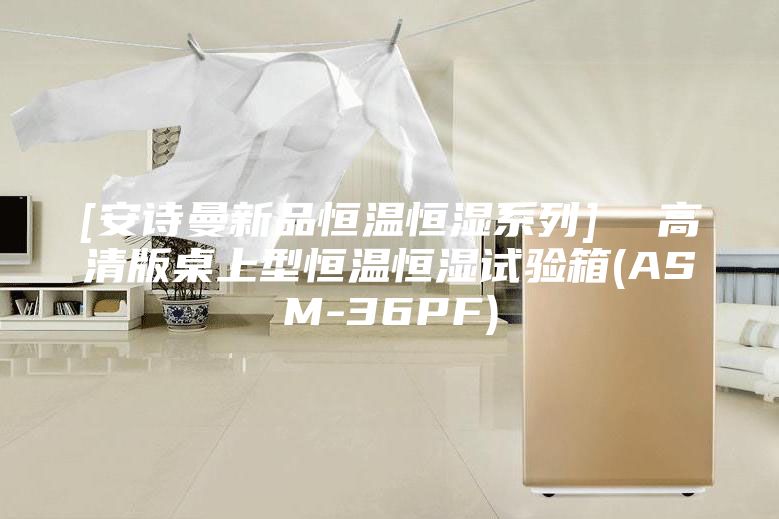 [安詩曼新品恒溫恒濕系列]  高清版桌上型恒溫恒濕試驗(yàn)箱(ASM-36PF)