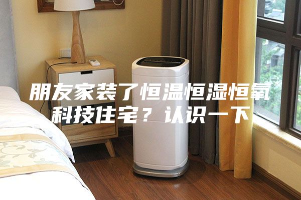 朋友家裝了恒溫恒濕恒氧科技住宅？認識一下