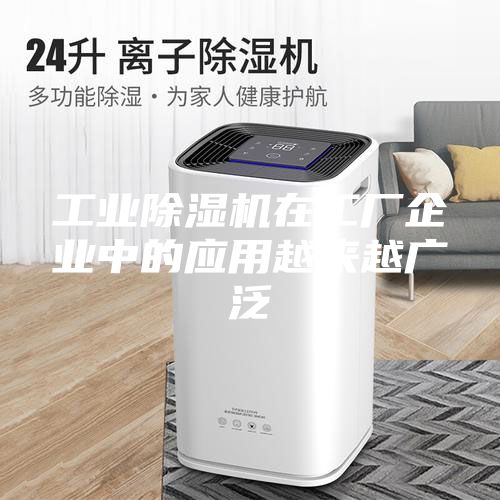 工業除濕機在工廠企業中的應用越來越廣泛