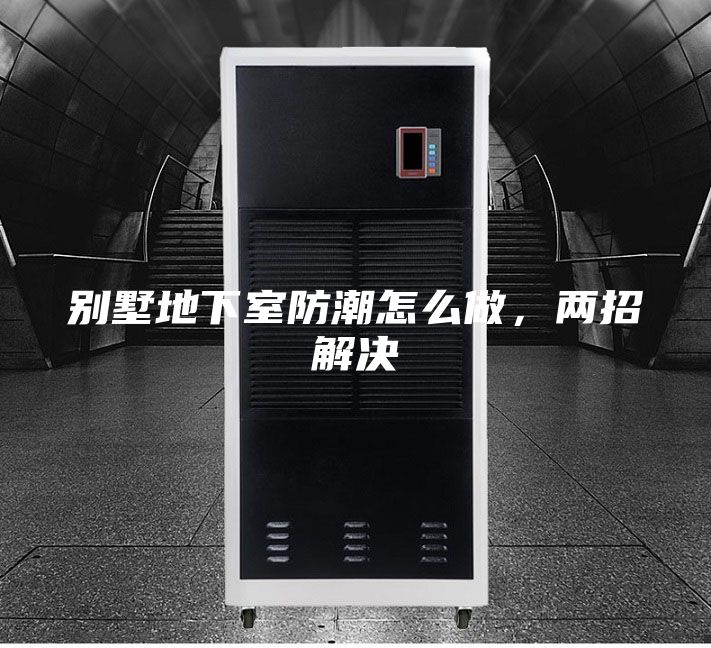 別墅地下室防潮怎么做，兩招解決