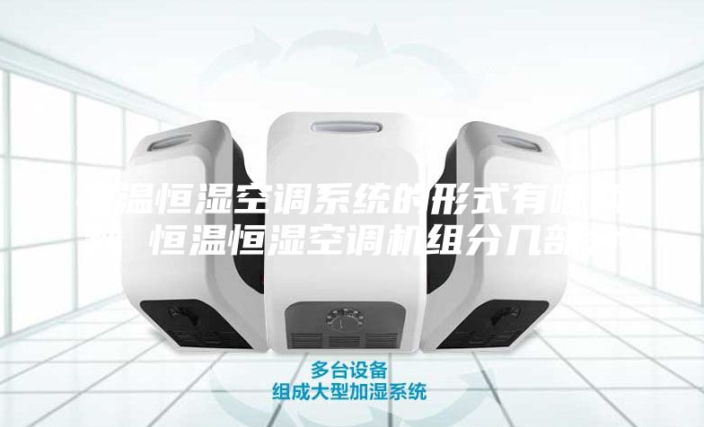 恒溫恒濕空調系統的形式有哪兩種 恒溫恒濕空調機組分幾部分