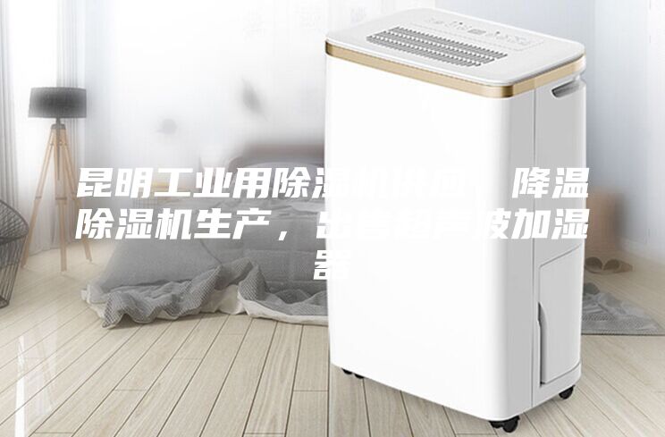 昆明工業用除濕機供應，降溫除濕機生產，出售超聲波加濕器