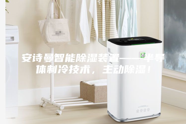 安詩曼智能除濕裝置——半導(dǎo)體制冷技術(shù)，主動(dòng)除濕！