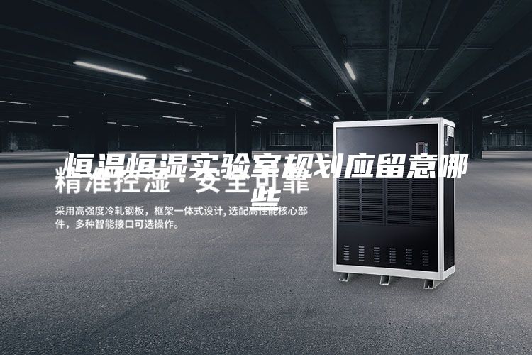 恒溫恒濕實(shí)驗(yàn)室規(guī)劃應(yīng)留意哪些