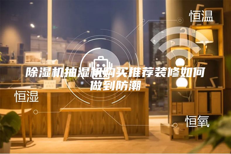 除濕機(jī)抽濕機(jī)購(gòu)買推薦裝修如何做到防潮