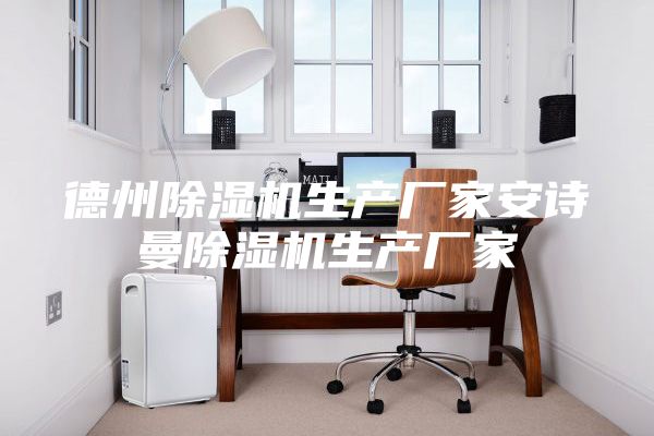 德州除濕機生產(chǎn)廠家安詩曼除濕機生產(chǎn)廠家