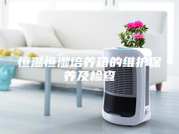 恒溫恒濕培養箱的維護保養及檢查