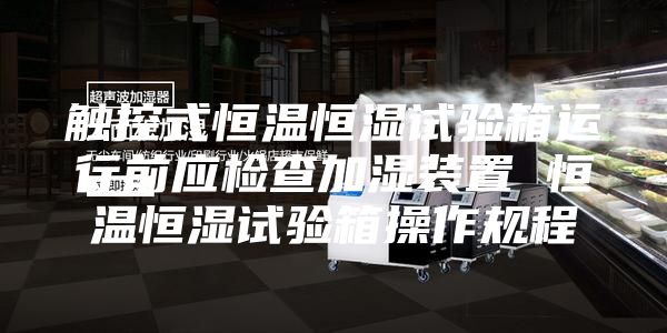 觸控式恒溫恒濕試驗(yàn)箱運(yùn)行前應(yīng)檢查加濕裝置 恒溫恒濕試驗(yàn)箱操作規(guī)程