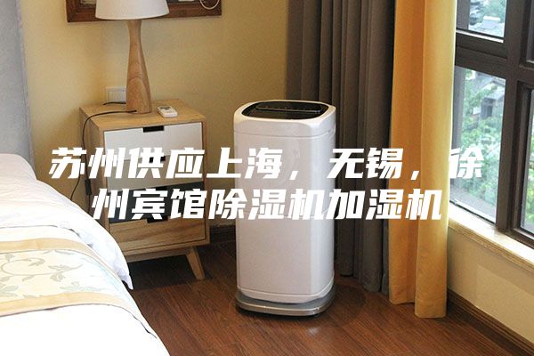 蘇州供應(yīng)上海，無錫，徐州賓館除濕機(jī)加濕機(jī)