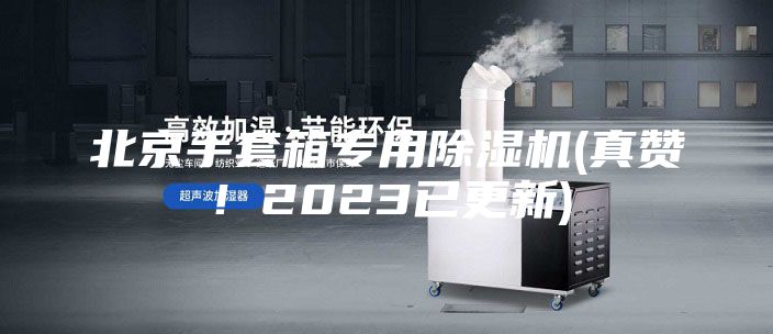 北京手套箱專用除濕機(jī)(真贊！2023已更新)