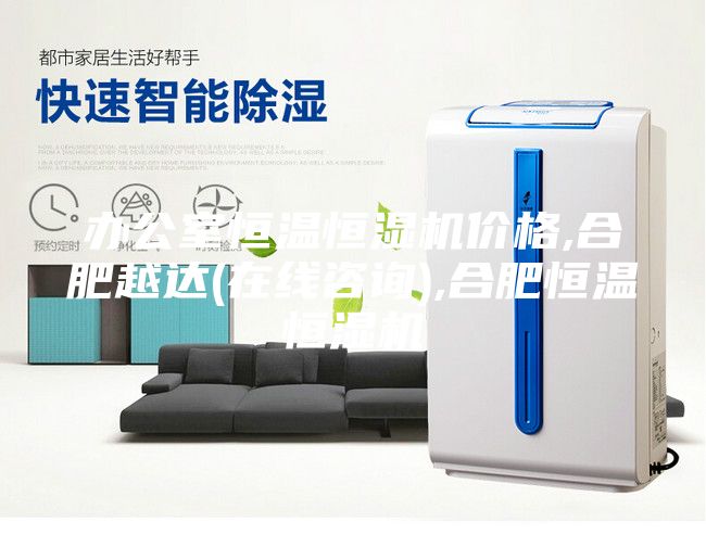 辦公室恒溫恒濕機(jī)價(jià)格,合肥越達(dá)(在線咨詢),合肥恒溫恒濕機(jī)