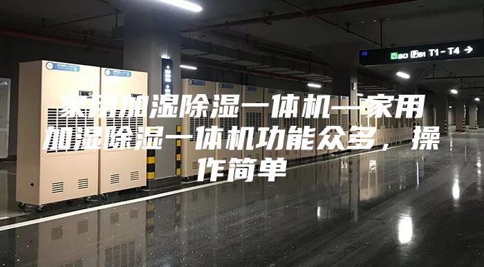 家用加濕除濕一體機—家用加濕除濕一體機功能眾多，操作簡單