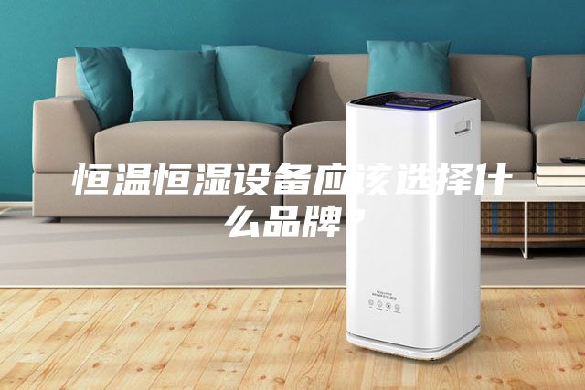 恒溫恒濕設(shè)備應(yīng)該選擇什么品牌？