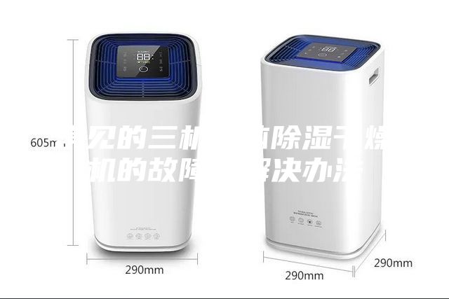 常見的三機一體除濕干燥機的故障及解決辦法