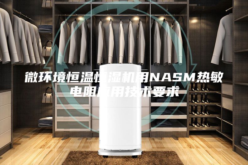 微環(huán)境恒溫恒濕機(jī)用NASM熱敏電阻應(yīng)用技術(shù)要求