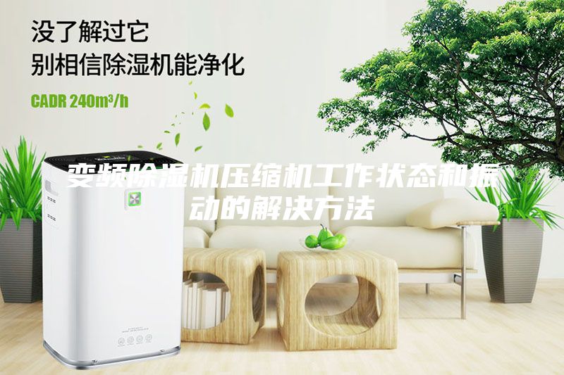 變頻除濕機壓縮機工作狀態和振動的解決方法