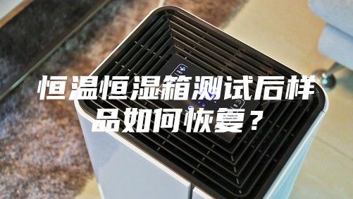 恒溫恒濕箱測(cè)試后樣品如何恢復(fù)？