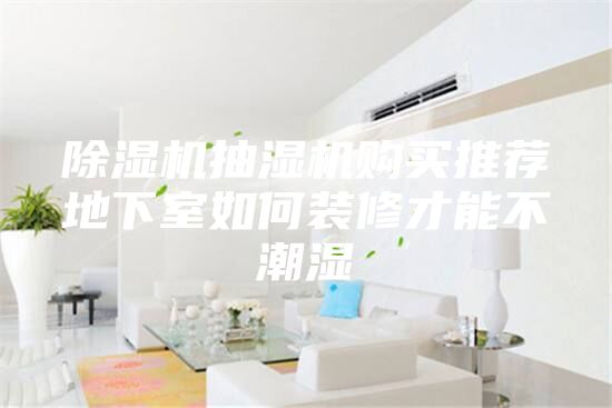 除濕機抽濕機購買推薦地下室如何裝修才能不潮濕