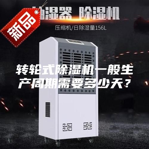 轉(zhuǎn)輪式除濕機一般生產(chǎn)周期需要多少天？
