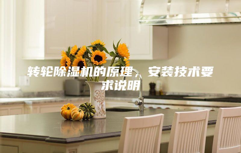 轉(zhuǎn)輪除濕機的原理，安裝技術(shù)要求說明