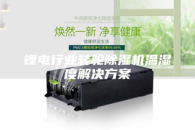 鋰電行業(yè)轉輪除濕機溫濕度解決方案