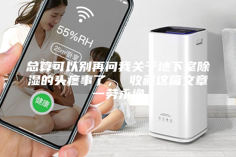 總算可以別再問我關(guān)于地下室除濕的頭疼事了， 收藏這篇文章一勞永逸