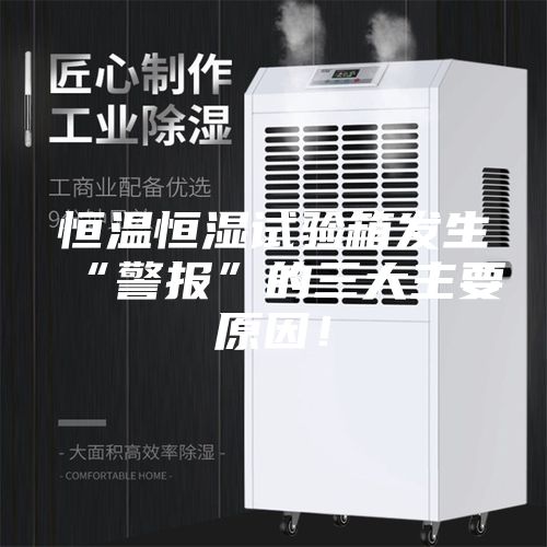 恒溫恒濕試驗(yàn)箱發(fā)生“警報(bào)”的三大主要原因！