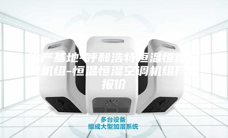 生產(chǎn)基地-呼和浩特恒溫恒濕空調(diào)機(jī)組-恒溫恒濕空調(diào)機(jī)組廠(chǎng)家報(bào)價(jià)