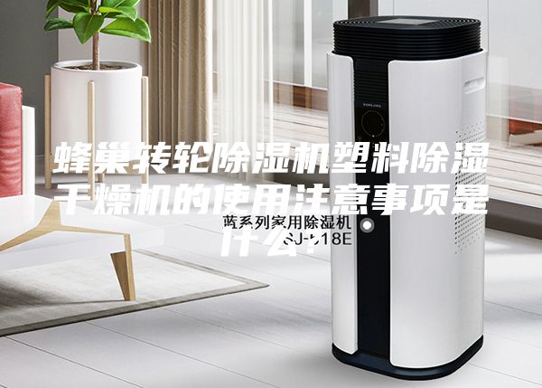 蜂巢轉輪除濕機塑料除濕干燥機的使用注意事項是什么？