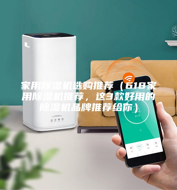 家用除濕機選購?fù)扑]（618家用除濕機推薦，這3款好用的除濕機品牌推薦給你）