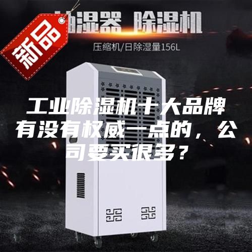 工業(yè)除濕機(jī)十大品牌有沒有權(quán)威一點(diǎn)的，公司要買很多？