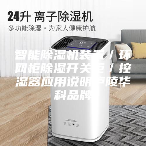 智能除濕機(jī)裝置／環(huán)網(wǎng)柜除濕開關(guān)柜／控濕器應(yīng)用說明廬陵華科品牌
