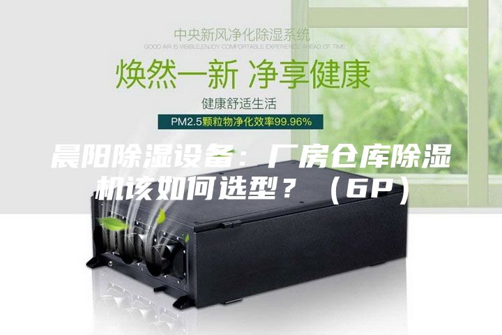 晨陽除濕設(shè)備：廠房倉庫除濕機該如何選型？（6P）