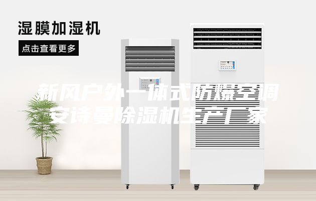 新風(fēng)戶外一體式防爆空調(diào)安詩(shī)曼除濕機(jī)生產(chǎn)廠家
