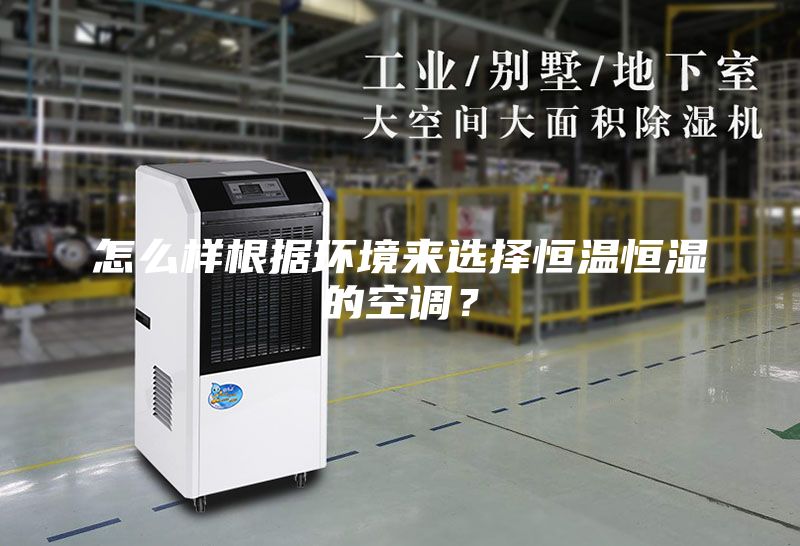 怎么樣根據(jù)環(huán)境來選擇恒溫恒濕的空調(diào)？