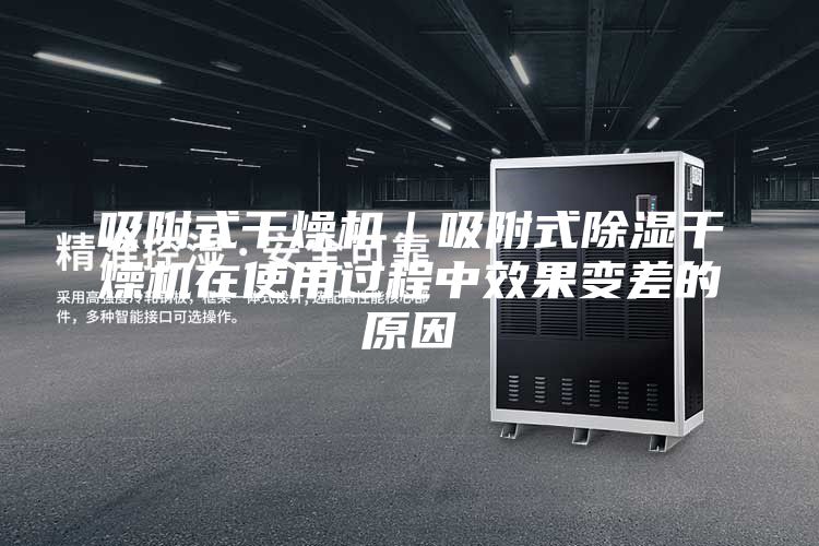 吸附式干燥機｜吸附式除濕干燥機在使用過程中效果變差的原因