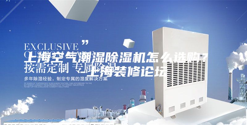 上海空氣潮濕除濕機(jī)怎么選購？ -上海裝修論壇