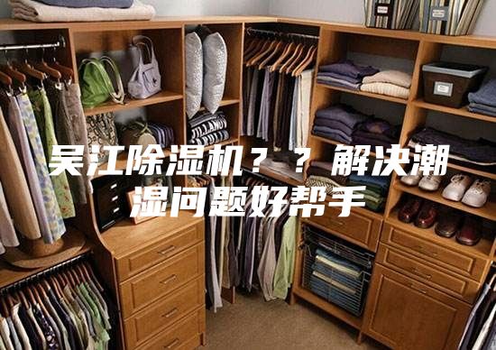 吳江除濕機(jī)？？解決潮濕問題好幫手