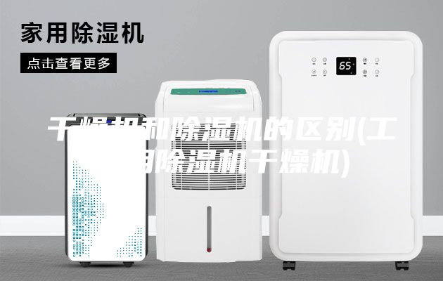 干燥機(jī)和除濕機(jī)的區(qū)別(工業(yè)用除濕機(jī)干燥機(jī))