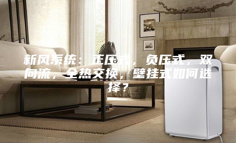 新風系統：正壓式，負壓式，雙向流，全熱交換，壁掛式如何選擇？