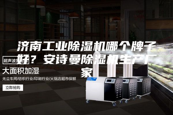 濟(jì)南工業(yè)除濕機(jī)哪個(gè)牌子好？安詩(shī)曼除濕機(jī)生產(chǎn)廠(chǎng)家