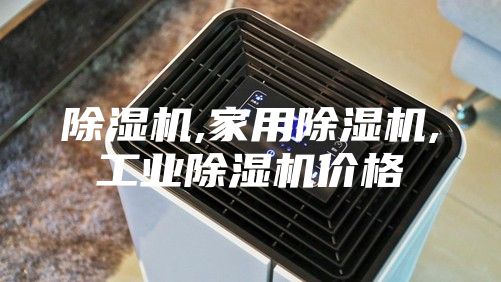 除濕機(jī),家用除濕機(jī),工業(yè)除濕機(jī)價(jià)格