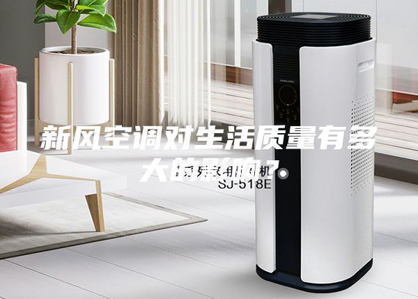 新風(fēng)空調(diào)對(duì)生活質(zhì)量有多大的影響？