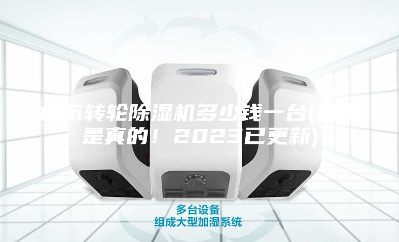 山東轉(zhuǎn)輪除濕機(jī)多少錢一臺(tái)(看來(lái)是真的！2023已更新)