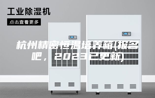 杭州精密恒溫培養(yǎng)箱(報名吧，2023已更新)