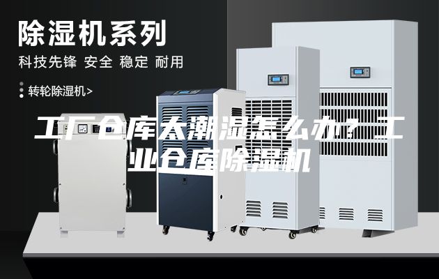 工廠倉庫太潮濕怎么辦？工業(yè)倉庫除濕機