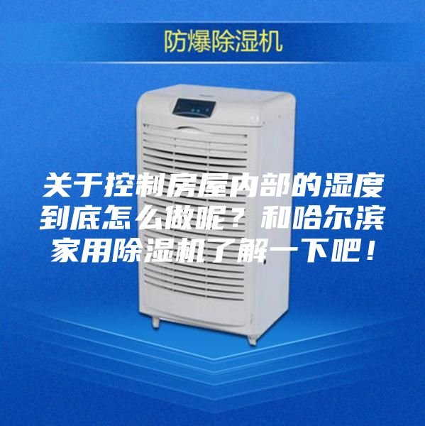 關(guān)于控制房屋內(nèi)部的濕度到底怎么做呢？和哈爾濱家用除濕機(jī)了解一下吧！